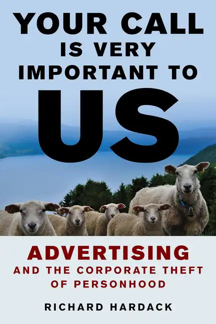 Your Call Is Very Important to Us: Advertising and the Corporate Theft of Personhood - Hardcover