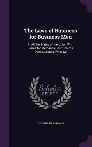 The Laws of Business for Business Men: In All the States of the Union with Forms for Mercantile Instruments, Deeds, Leases, Wills, &C - Hardcover