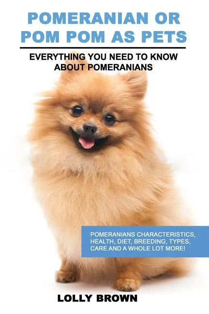 Pomeranian as Pets: Pomeranians Characteristics, Health, Diet, Breeding, Types, Care and a whole lot more! Everything You Need to Know about Pomerania - Paperback