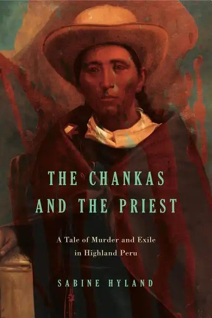 The Chankas and the Priest: A Tale of Murder and Exile in Highland Peru - Paperback