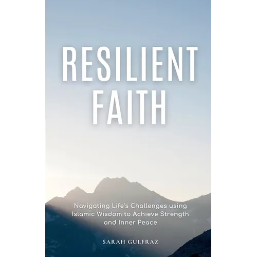 Resilient Faith: Navigating Life's Challenges using Islamic Wisdom to Achieve Strength & Inner Peace - Paperback