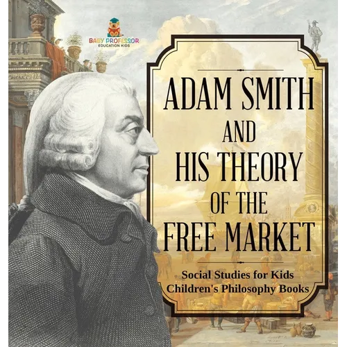Adam Smith and His Theory of the Free Market - Social Studies for Kids Children's Philosophy Books - Hardcover