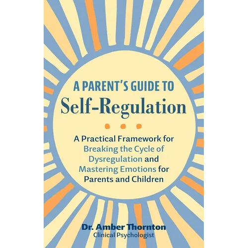 A Parent's Guide to Self-Regulation: A Practical Framework for Breaking the Cycle of Dysregulation and Mastering Emotions for Parents and Children - Paperback