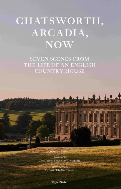 Chatsworth, Arcadia Now: Seven Scenes from the Life of an English Country House - Hardcover