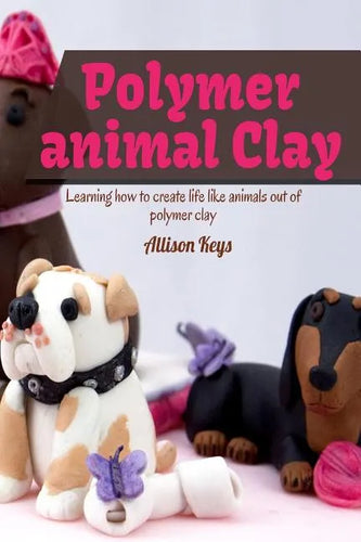 Polymer animal clay learning how to create life like animals out of polymer clay - Paperback
