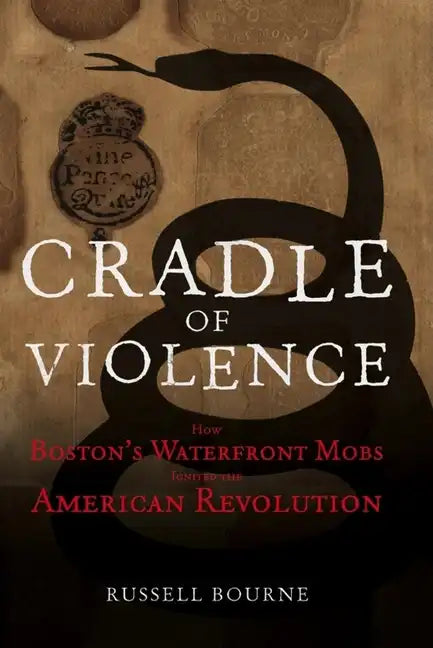 Cradle of Violence: How Boston's Waterfront Mobs Ignited the American Revolution - Hardcover