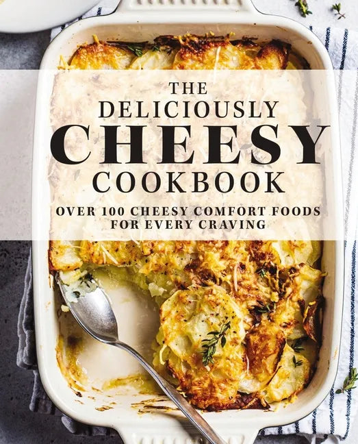 The Deliciously Cheesy Cookbook: Over 100 Cheesy Comfort Foods for Every Craving - Hardcover
