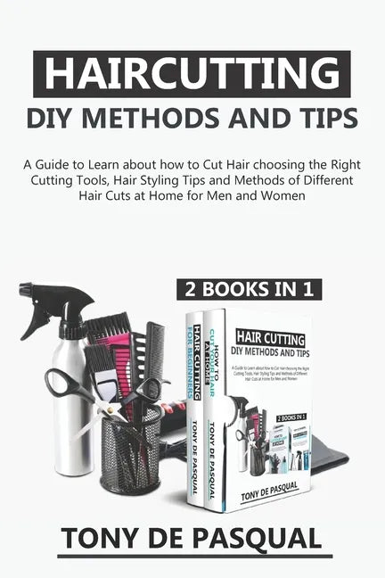Haircutting DIY Methods and Tips (2 in 1): How to Cut Hair at Home choosing the Right Cutting Tools, Haircutting Basics Tips and Methods - Paperback