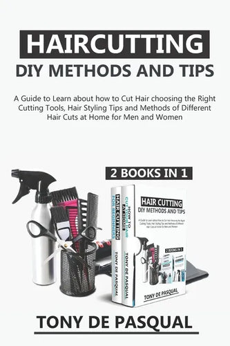 Haircutting DIY Methods and Tips (2 in 1): How to Cut Hair at Home choosing the Right Cutting Tools, Haircutting Basics Tips and Methods - Paperback