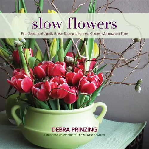 Slow Flowers: Four Seasons of Locally Grown Bouquets from the Garden, Meadow and Farm - Hardcover