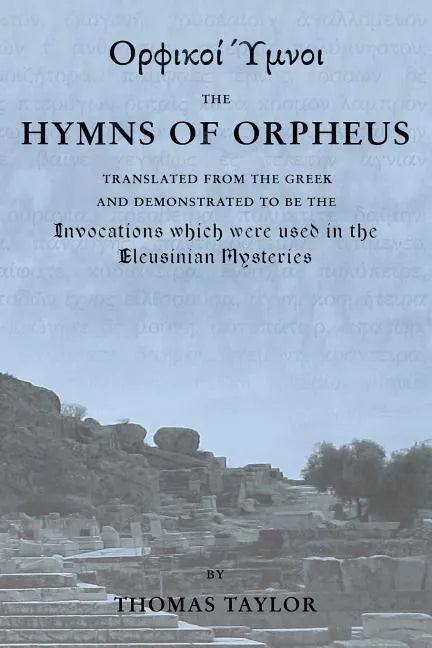 The Mystical Hymns of Orpheus: The Invocations used in the Eleusinian Mysteries - Paperback