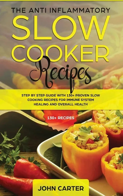 The Anti-Inflammatory Slow Cooker Recipes: Step by Step Guide With 130+ Proven Slow Cooking Recipes for Immune System Healing and Overall Health - Hardcover