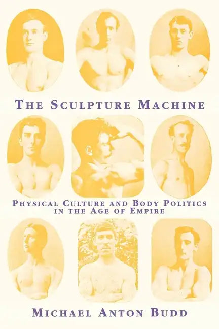 The Sculpture Machine: Physical Culture and Body Politics in the Age of Empire - Paperback