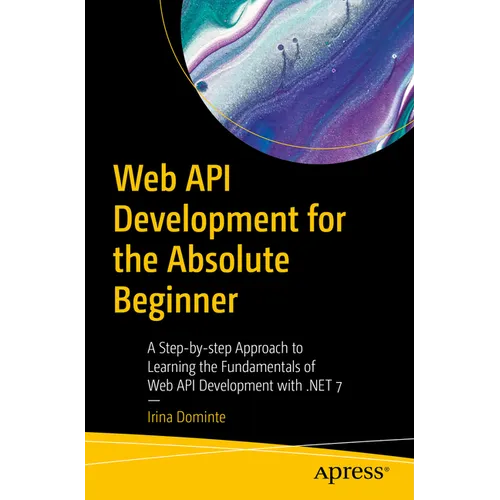 Web API Development for the Absolute Beginner: A Step-By-Step Approach to Learning the Fundamentals of Web API Development with .Net 7 - Paperback