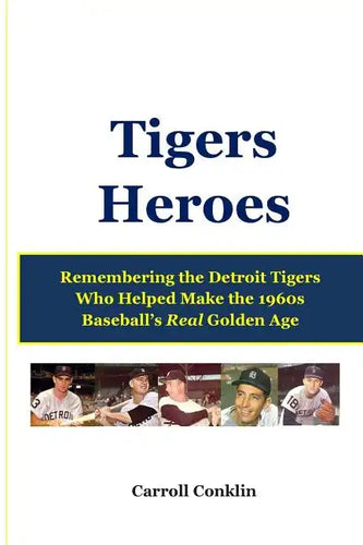 Tigers Heroes: Remembering the Detroit Tigers Who Helped Make the 1960s Baseball's Real Golden Age - Paperback