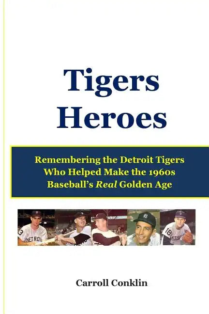 Tigers Heroes: Remembering the Detroit Tigers Who Helped Make the 1960s Baseball's Real Golden Age - Paperback