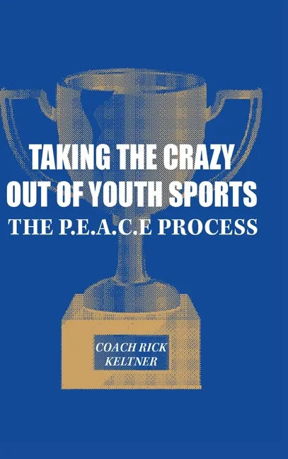 Taking the Crazy Out of Youth Sports: The P.E.A.C.E. Process - Hardcover