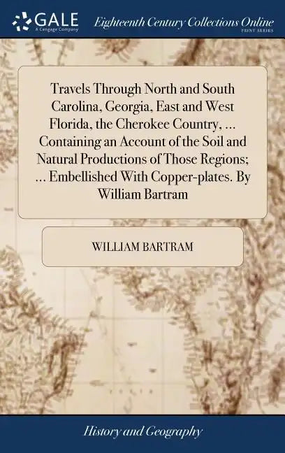 Travels Through North and South Carolina, Georgia, East and West Florida, the Cherokee Country, ... Containing an Account of the Soil and Natural Prod - Hardcover