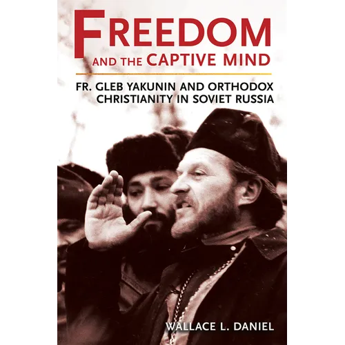 Freedom and the Captive Mind: Fr. Gleb Yakunin and Orthodox Christianity in Soviet Russia - Paperback