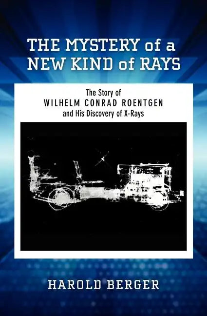 The Mystery of a New Kind of Rays: The Story of Wilhelm Conrad Roentgen and His Discovery of X-Rays - Paperback