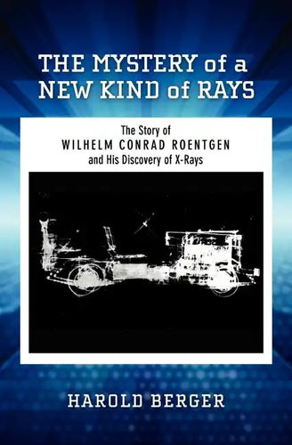 The Mystery of a New Kind of Rays: The Story of Wilhelm Conrad Roentgen and His Discovery of X-Rays - Paperback