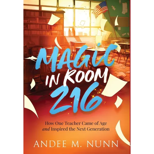 Magic in Room 216: How One Teacher Came of Age and Inspired the Next Generation - Hardcover