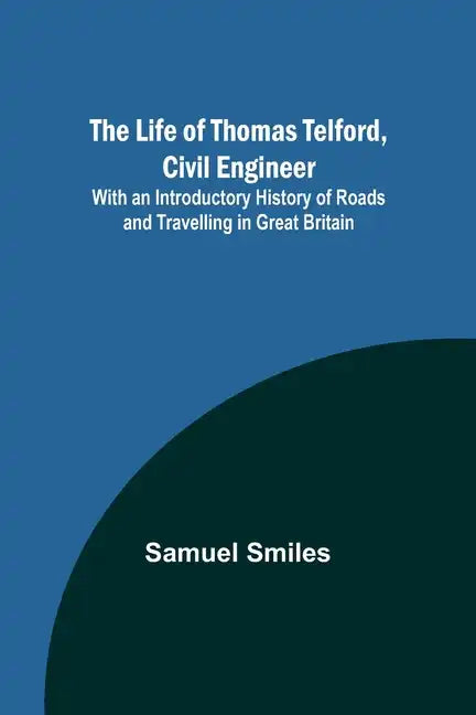 The Life of Thomas Telford, Civil Engineer: With an Introductory History of Roads and Travelling in Great Britain - Paperback