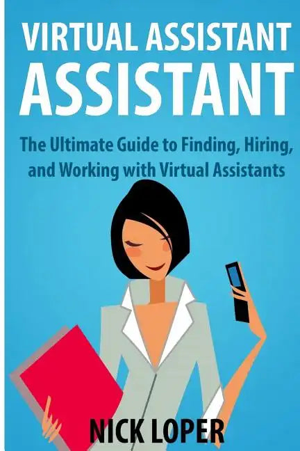 Virtual Assistant Assistant: The Ultimate Guide to Finding, Hiring, and Working with Virtual Assistants - Paperback