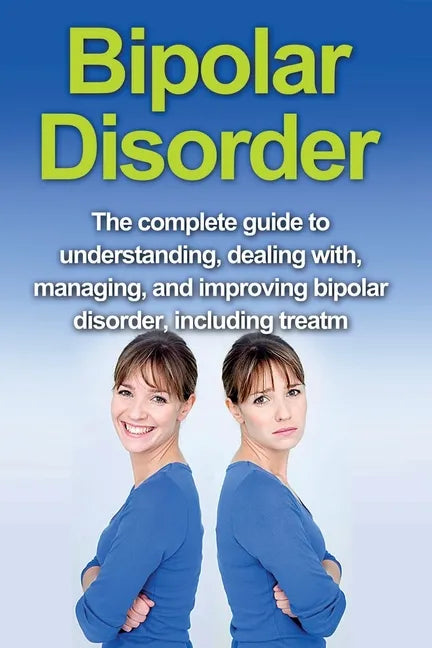 Bipolar Disorder: The complete guide to understanding, dealing with, managing, and improving bipolar disorder, including treatment optio - Paperback