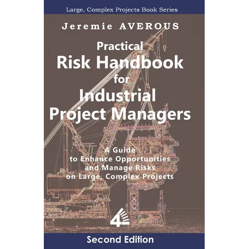 Practical Risk Handbook for Industrial Project Managers (2nd edition): A Guide to Enhance Opportunities and Manage Risks on Large, Complex Projects: A - Paperback