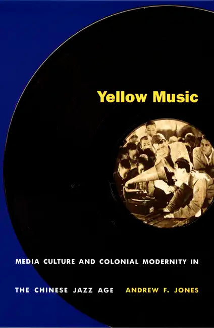 Yellow Music: Media Culture and Colonial Modernity in the Chinese Jazz Age - Paperback