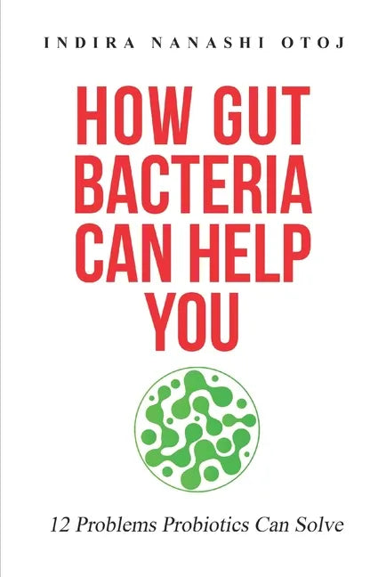 How Gut Bacteria Can Help You: 12 Problems Probiotics Can Solve - Paperback