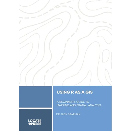 Using R as a GIS: A Beginner's Guide to Mapping and Spatial Analysis - Paperback