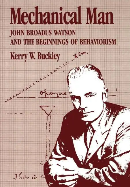 Mechanical Man: John B. Watson and the Beginnings of Behaviorism - Hardcover
