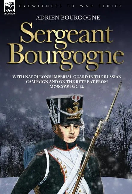 Sergeant Bourgogne - with Napoleon's Imperial Guard in the Russian campaign and on the retreat from Moscow 1812 - 13 - Hardcover