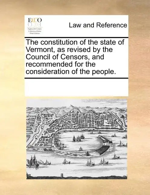 The Constitution of the State of Vermont, as Revised by the Council of Censors, and Recommended for the Consideration of the People. - Paperback
