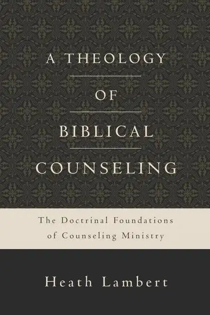 A Theology of Biblical Counseling: The Doctrinal Foundations of Counseling Ministry - Hardcover