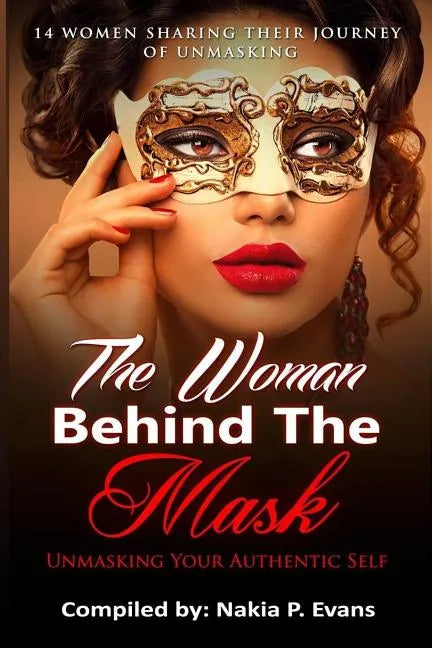 The Woman Behind the Mask: Unmasking Your Authentic Self: 14 Women Sharing Their Journey of Unmasking - Paperback