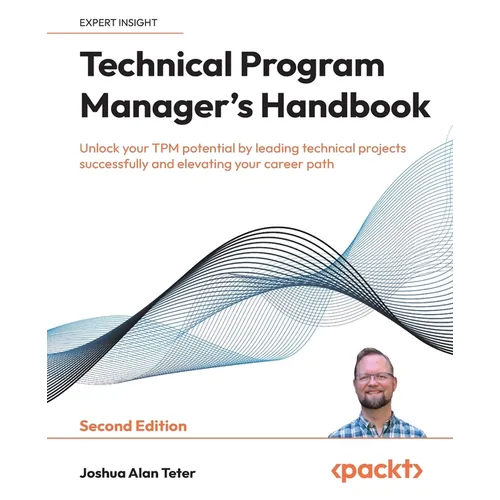 Technical Program Manager's Handbook - Second Edition: Unlock your TPM potential by leading technical projects successfully and elevating your career - Paperback