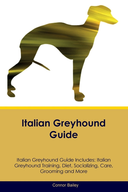 Italian Greyhound Guide Italian Greyhound Guide Includes: Italian Greyhound Training, Diet, Socializing, Care, Grooming, Breeding and More - Paperback