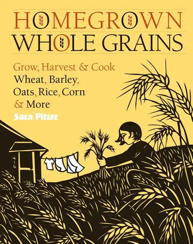 Homegrown Whole Grains: Grow, Harvest, and Cook Wheat, Barley, Oats, Rice, Corn and More - Paperback