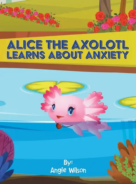 Alice the Axolotl Learns About Anxiety - Hardcover