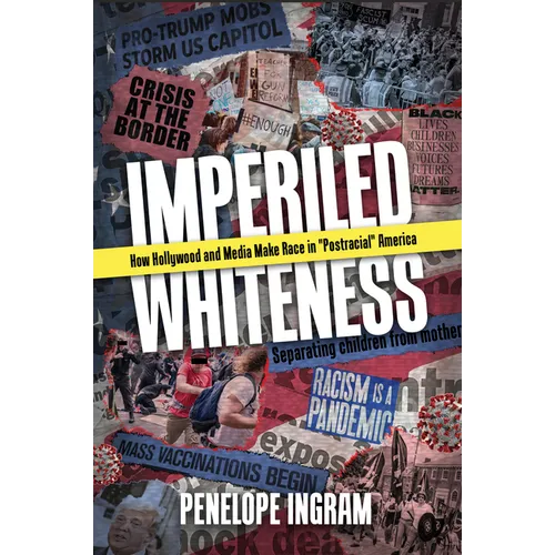 Imperiled Whiteness: How Hollywood and Media Make Race in Postracial America - Paperback