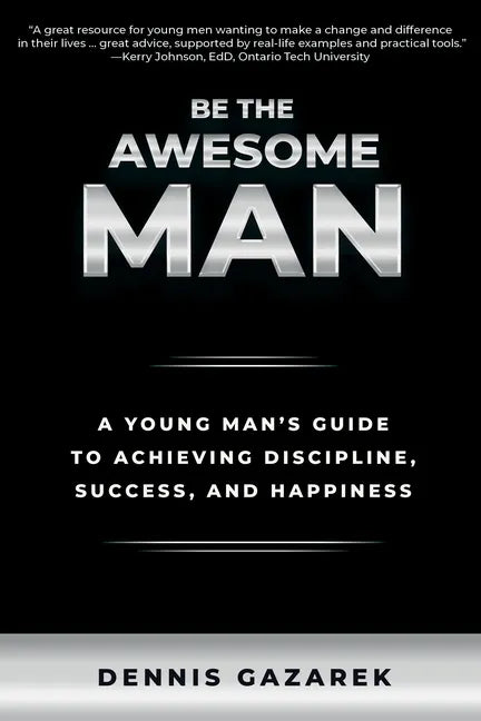 Be the Awesome Man: A Young Man's Guide to Achieving Discipline, Success, and Happiness - Paperback