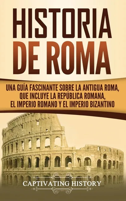 Historia de Roma: Una Guía Fascinante sobre la Antigua Roma, que incluye la República romana, el Imperio romano y el Imperio bizantino - Hardcover