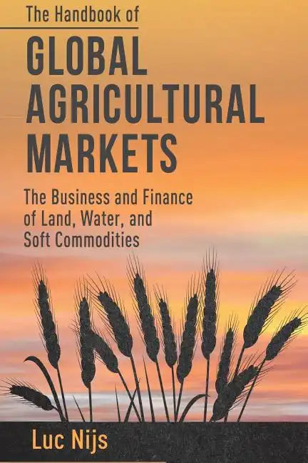 The Handbook of Global Agricultural Markets: The Business and Finance of Land, Water, and Soft Commodities - Paperback