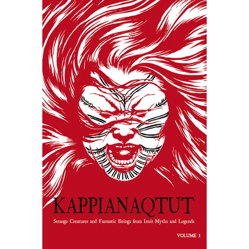 Kappianaqtut: Strange Creatures and Fantastic Beings from Inuit Myths and Legends, Second Edition - Paperback