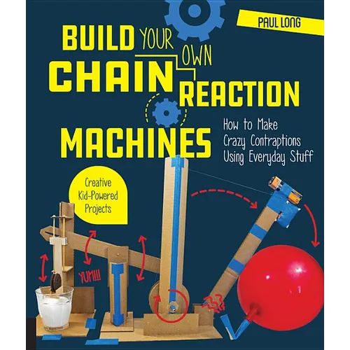 Build Your Own Chain Reaction Machines: How to Make Crazy Contraptions Using Everyday Stuff--Creative Kid-Powered Projects! - Paperback
