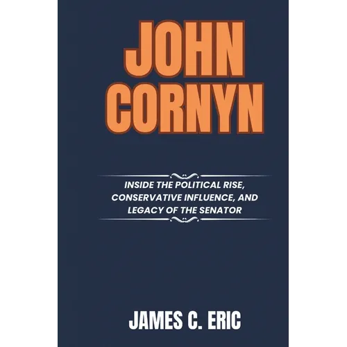 John Cornyn: Inside the Political Rise, Conservative Influence, and Legacy of the Senator - Paperback