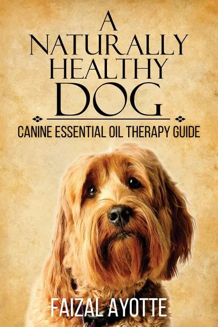 A Naturally Healthy Dog: Canine Essential Oil Therapy Guide - Paperback